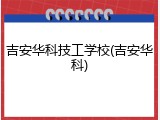 吉安华科技工学校(吉安华科)