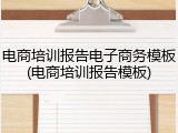 电商培训报告电子商务模板(电商培训报告模板)