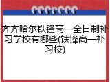 齐齐哈尔铁锋高一全日制补习学校有哪些(铁锋高一补习校)