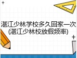 湛江少林学校多久回家一次(湛江少林校放假频率)