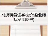 北师特复读学校价格(北师特复读收费)