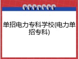 单招电力专科学校(电力单招专科)