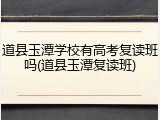 道县玉潭学校有高考复读班吗(道县玉潭复读班)
