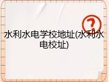 水利水电学校地址(水利水电校址)
