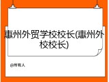 惠州外贸学校校长(惠州外校校长)