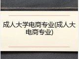 成人大学电商专业(成人大电商专业)