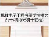 机械电子工程考研学校排名前十(机电考研十强校)