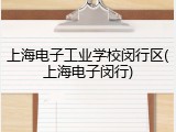 上海电子工业学校闵行区(上海电子闵行)