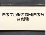 自考学历报名官网(自考报名官网)