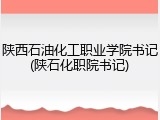 陕西石油化工职业学院书记(陕石化职院书记)