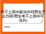 考不上高中能当兵吗男生怎么办呀(男生考不上高中可当兵)