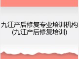 九江产后修复专业培训机构(九江产后修复培训)