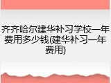 齐齐哈尔建华补习学校一年费用多少钱(建华补习一年费用)