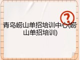 青岛崂山单招培训中心(崂山单招培训)
