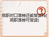 高职对口落榜还能复读吗(高职落榜可复读)
