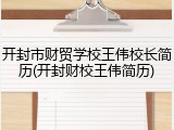 开封市财贸学校王伟校长简历(开封财校王伟简历)