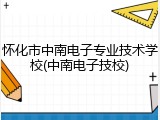 怀化市中南电子专业技术学校(中南电子技校)