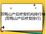 双鸭山产后修复机构排行榜(双鸭山产后修复排行)