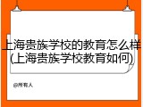 上海贵族学校的教育怎么样(上海贵族学校教育如何)