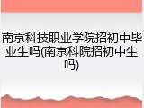 南京科技职业学院招初中毕业生吗(南京科院招初中生吗)