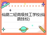 仙葫二轻高级技工学校(仙葫技校)
