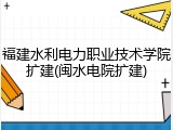 福建水利电力职业技术学院扩建(闽水电院扩建)