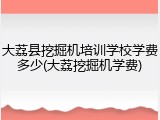 大荔县挖掘机培训学校学费多少(大荔挖掘机学费)