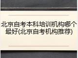 北京自考本科培训机构哪个最好(北京自考机构推荐)