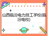 山西临汾电力技工学校(临汾电校)
