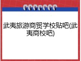 武夷旅游商贸学校贴吧(武夷商校吧)