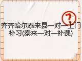 齐齐哈尔泰来县一对一上门补习(泰来一对一补课)