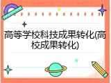 高等学校科技成果转化(高校成果转化)