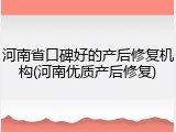 河南省口碑好的产后修复机构(河南优质产后修复)