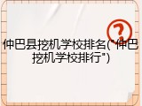 仲巴县挖机学校排名("仲巴挖机学校排行")