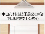 中山市科技技工是公办吗(中山科技技工公办?)