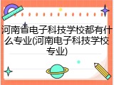 河南省电子科技学校都有什么专业(河南电子科技学校专业)
