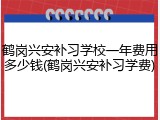 鹤岗兴安补习学校一年费用多少钱(鹤岗兴安补习学费)