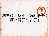 河南轻工职业学院和许职(河南轻职与许职)
