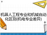 机器人工程专业和机械自动化区别(机电专业差异)