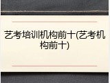 艺考培训机构前十(艺考机构前十)