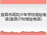 宜昌市成功少年学校地址电话(宜昌少校地址电话)