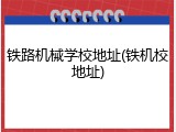 铁路机械学校地址(铁机校地址)