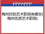 梅州好的艺术职高有哪些(梅州优质艺术职高)