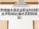 黔南惠水县农业职业科技职业学院地址(惠水农职院地址)