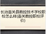 长治壶关县数控技术学校职校怎么样(壶关数控职校评价)