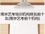 南京艺考培训机构排名前十名(南京艺考前十机构)