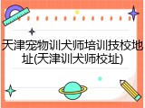 天津宠物训犬师培训技校地址(天津训犬师校址)