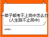 一辈子都考不上高中怎么办(人生路不止高中)