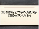 漯河哪所艺术学校最好(漯河最佳艺术学校)