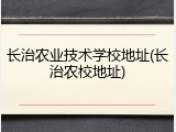 长治农业技术学校地址(长治农校地址)